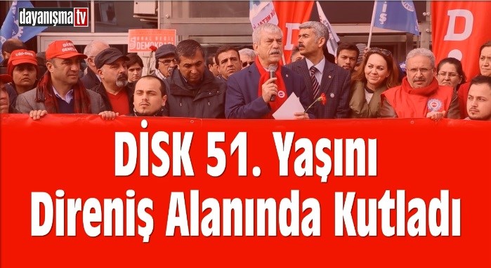DİSK 51. Yaşını Direniş Alanında Kutladı.